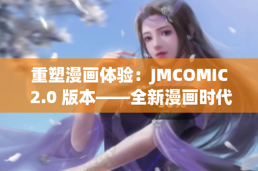 重塑漫画体验：JMCOMIC 2.0 版本——全新漫画时代