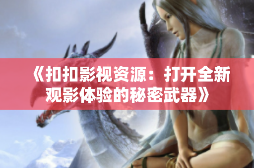 《扣扣影视资源：打开全新观影体验的秘密武器》