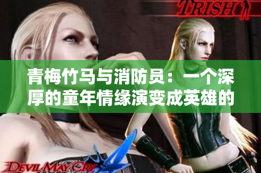 青梅竹马与消防员：一个深厚的童年情缘演变成英雄的故事