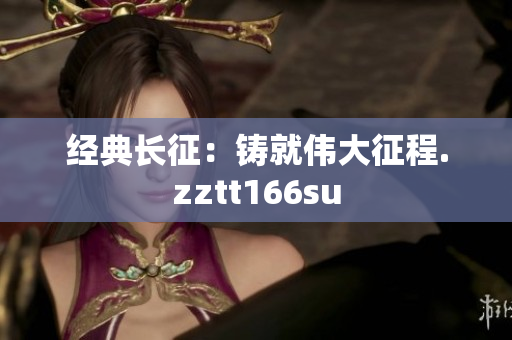 经典长征：铸就伟大征程.zztt166su