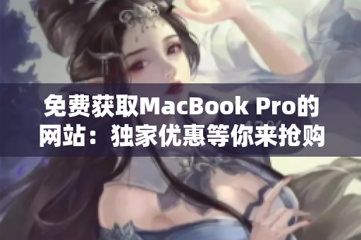免费获取MacBook Pro的网站：独家优惠等你来抢购！