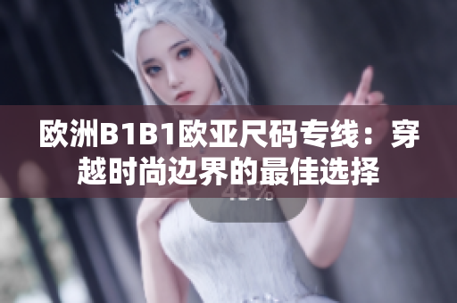 欧洲B1B1欧亚尺码专线：穿越时尚边界的最佳选择