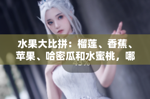 水果大比拼：榴莲、香蕉、苹果、哈密瓜和水蜜桃，哪一个更受欢迎？
