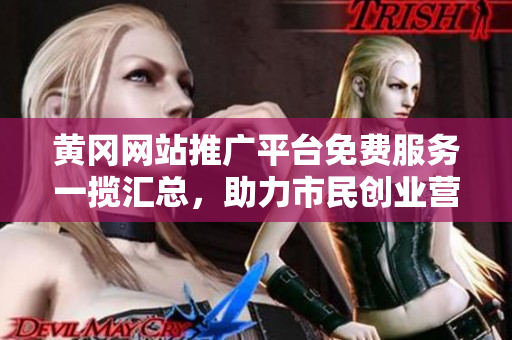 黄冈网站推广平台免费服务一揽汇总，助力市民创业营销