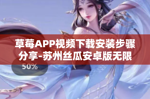 草莓APP视频下载安装步骤分享-苏州丝瓜安卓版无限观影攻略