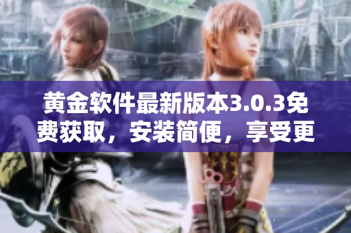 黄金软件最新版本3.0.3免费获取，安装简便，享受更多功能