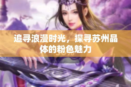 追寻浪漫时光，探寻苏州晶体的粉色魅力