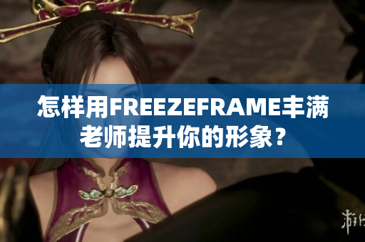 怎样用FREEZEFRAME丰满老师提升你的形象？