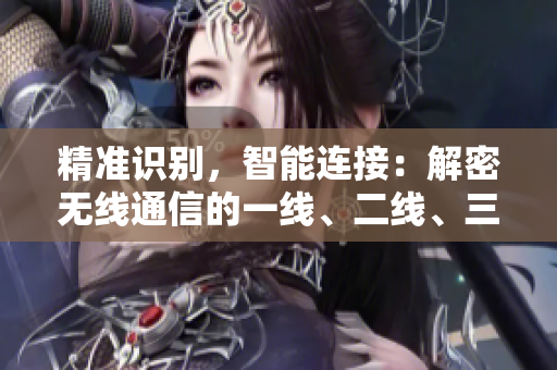 精准识别，智能连接：解密无线通信的一线、二线、三线技术差异
