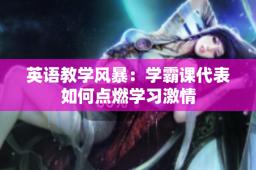 英语教学风暴：学霸课代表如何点燃学习激情