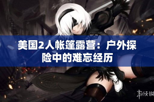 美国2人帐篷露营：户外探险中的难忘经历