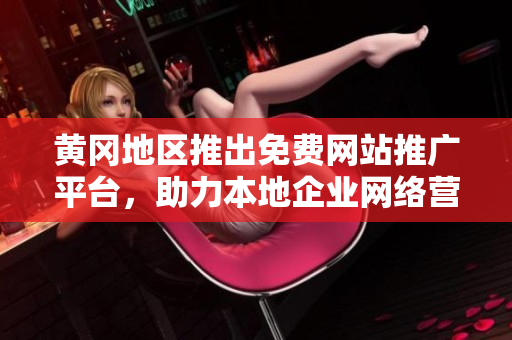 黄冈地区推出免费网站推广平台，助力本地企业网络营销效果提升