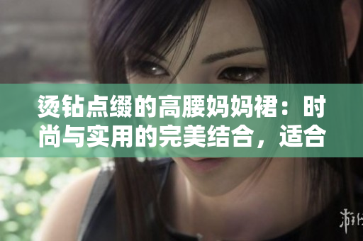 烫钻点缀的高腰妈妈裙：时尚与实用的完美结合，适合各种场合穿搭