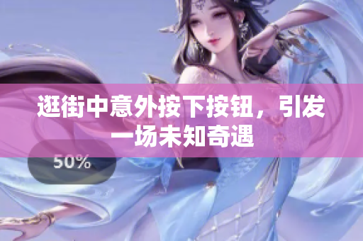 逛街中意外按下按钮，引发一场未知奇遇