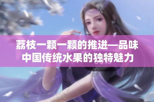 荔枝一颗一颗的推进—品味中国传统水果的独特魅力