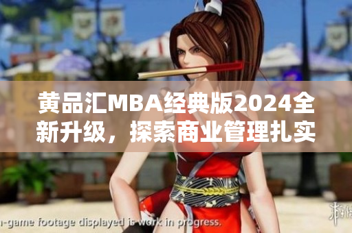 黄品汇MBA经典版2024全新升级，探索商业管理扎实基础