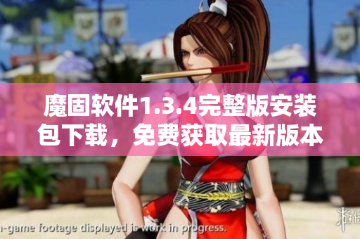 魔固软件1.3.4完整版安装包下载，免费获取最新版本应用