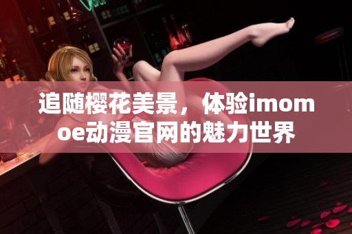 追随樱花美景，体验imomoe动漫官网的魅力世界