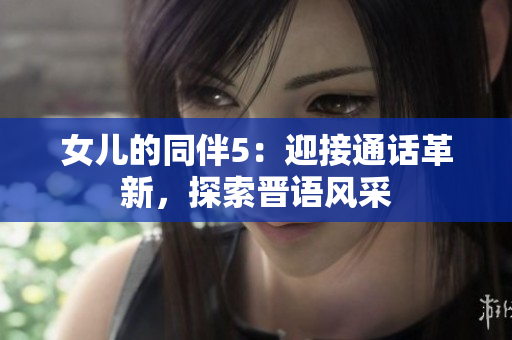 女儿的同伴5：迎接通话革新，探索晋语风采