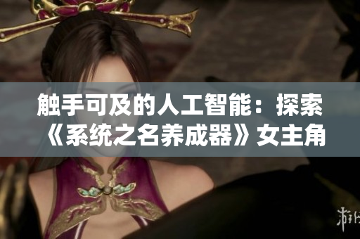 触手可及的人工智能：探索《系统之名养成器》女主角的成长之路
