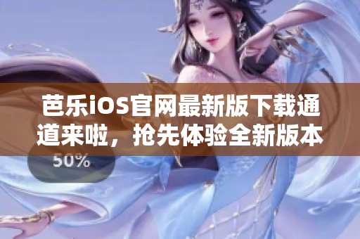 芭乐iOS官网最新版下载通道来啦，抢先体验全新版本
