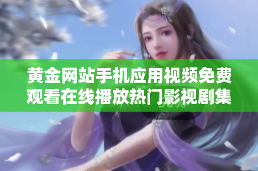 黄金网站手机应用视频免费观看在线播放热门影视剧集随心收看