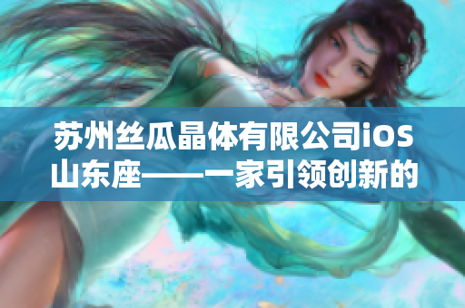 苏州丝瓜晶体有限公司iOS山东座——一家引领创新的科技企业