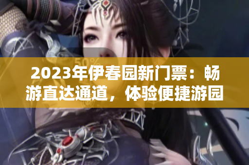 2023年伊春园新门票：畅游直达通道，体验便捷游园之旅