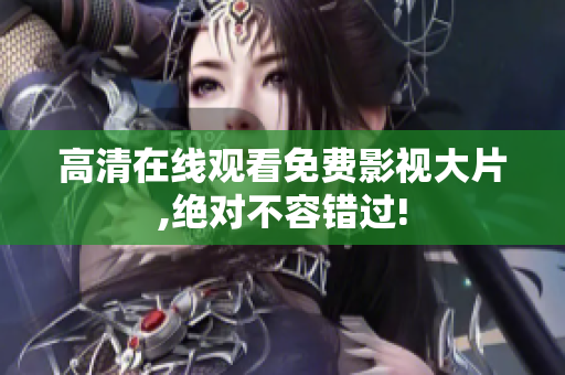 高清在线观看免费影视大片,绝对不容错过!