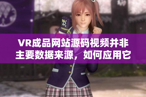 VR成品网站源码视频并非主要数据来源，如何应用它？