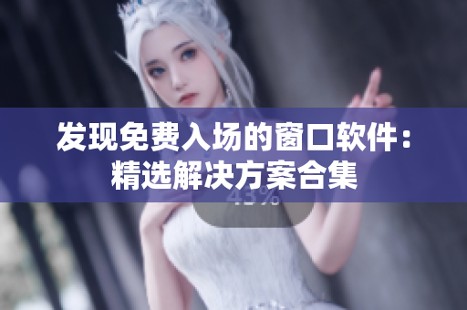 发现免费入场的窗口软件：精选解决方案合集