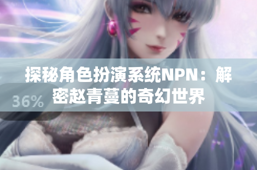 探秘角色扮演系统NPN：解密赵青蔓的奇幻世界