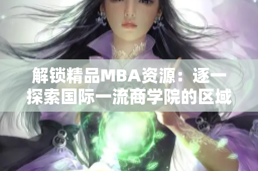 解锁精品MBA资源：逐一探索国际一流商学院的区域化特色