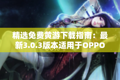 精选免费黄游下载指南：最新3.0.3版本适用于OPPO手机的全面攻略