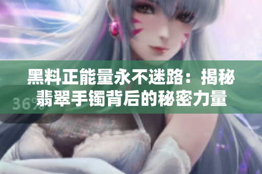 黑料正能量永不迷路：揭秘翡翠手镯背后的秘密力量