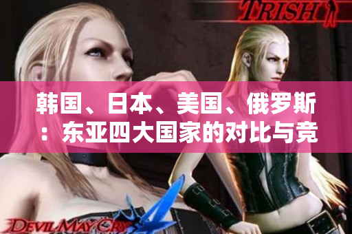 韩国、日本、美国、俄罗斯：东亚四大国家的对比与竞争