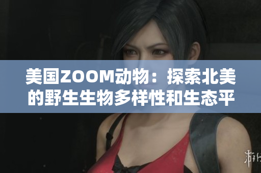 美国ZOOM动物：探索北美的野生生物多样性和生态平衡