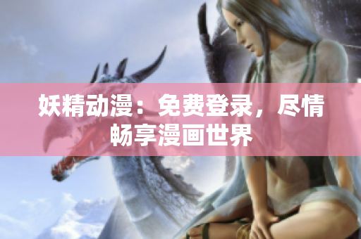妖精动漫：免费登录，尽情畅享漫画世界