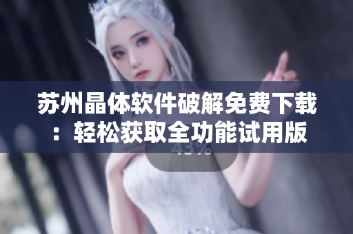 苏州晶体软件破解免费下载：轻松获取全功能试用版