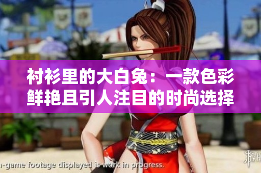 衬衫里的大白兔：一款色彩鲜艳且引人注目的时尚选择