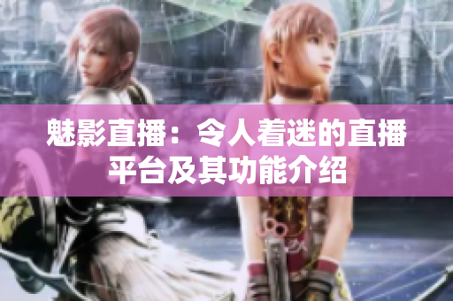 魅影直播：令人着迷的直播平台及其功能介绍