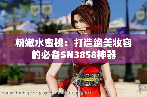 粉嫩水蜜桃：打造绝美妆容的必备SN3858神器