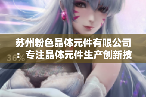 苏州粉色晶体元件有限公司：专注晶体元件生产创新技术