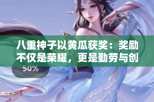八重神子以黄瓜获奖：奖励不仅是荣耀，更是勤劳与创意的象征