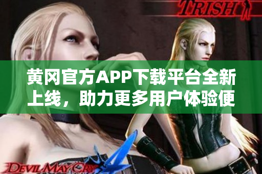 黄冈官方APP下载平台全新上线，助力更多用户体验便捷服务
