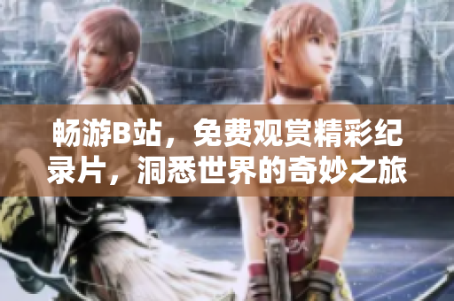畅游B站，免费观赏精彩纪录片，洞悉世界的奇妙之旅