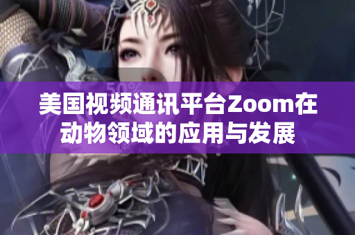 美国视频通讯平台Zoom在动物领域的应用与发展