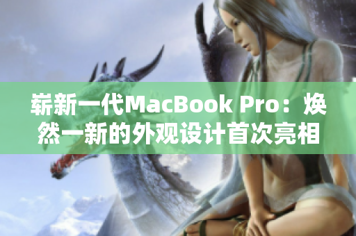 崭新一代MacBook Pro：焕然一新的外观设计首次亮相