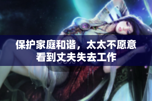 保护家庭和谐，太太不愿意看到丈夫失去工作
