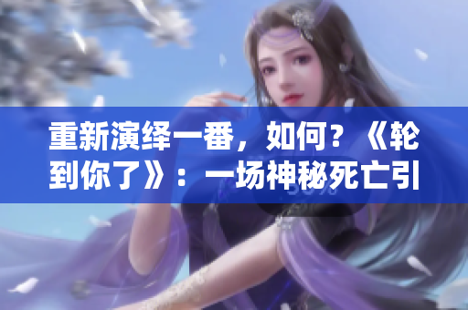 重新演绎一番，如何？《轮到你了》：一场神秘死亡引发的错综复杂推理